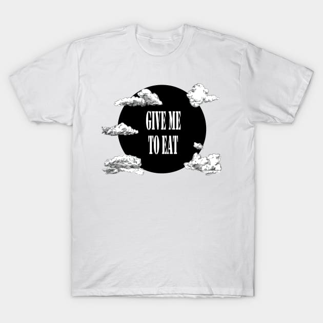 give me to eat T-Shirt by merryneek